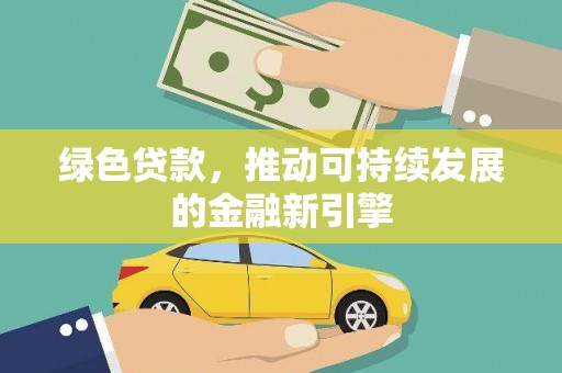 莱阳绿色贷款，推动可持续发展的金融新引擎