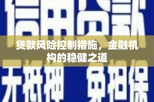 莱阳贷款风险控制措施，金融机构的稳健之道