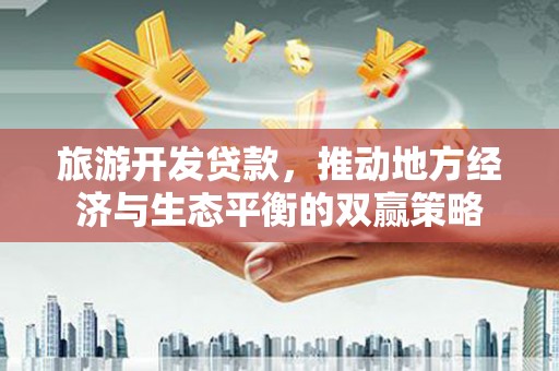 莱阳旅游开发贷款，推动地方经济与生态平衡的双赢策略