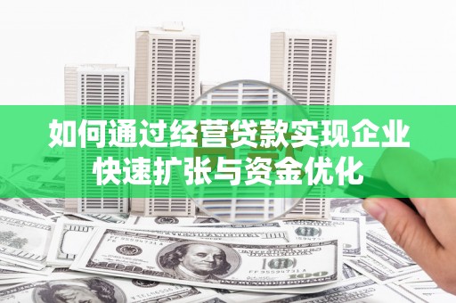 莱阳如何通过经营贷款实现企业快速扩张与资金优化
