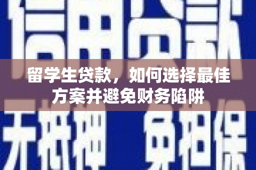 莱阳留学生贷款，如何选择最佳方案并避免财务陷阱