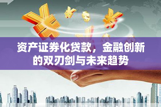莱阳资产证券化贷款，金融创新的双刃剑与未来趋势