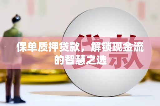 莱阳保单质押贷款，解锁现金流的智慧之选