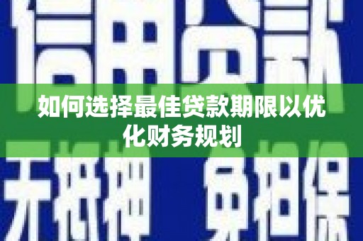 莱阳如何选择最佳贷款期限以优化财务规划