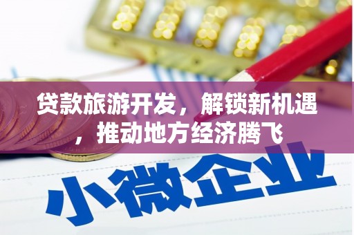 莱阳贷款旅游开发，解锁新机遇，推动地方经济腾飞