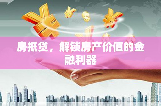 莱阳房抵贷，解锁房产价值的金融利器